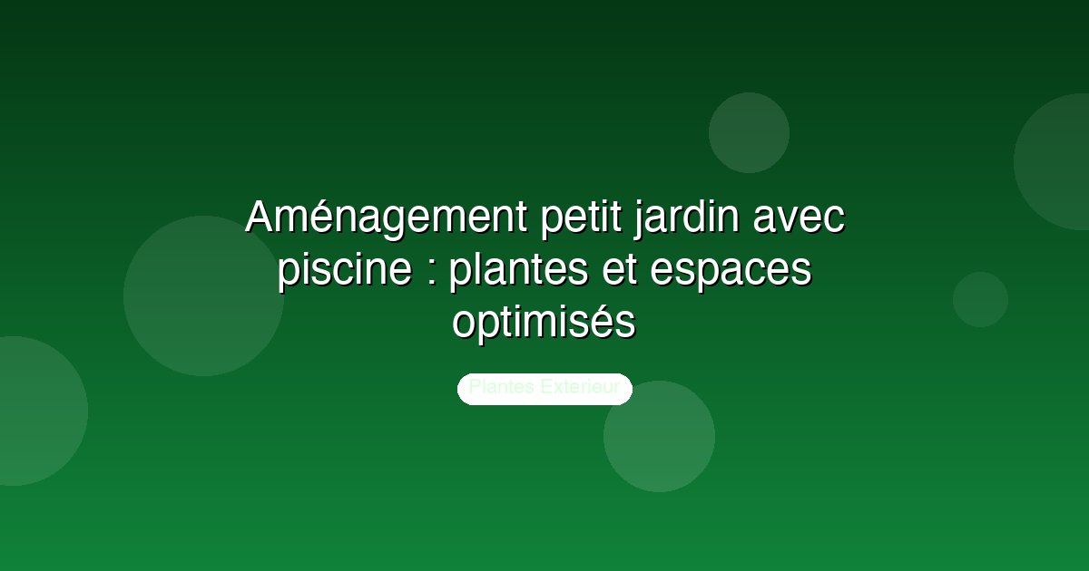 Aménagement petit jardin avec piscine : plantes et espaces optimisés