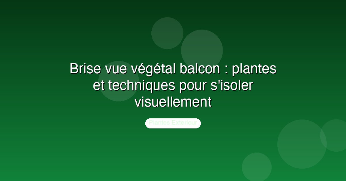 Brise vue végétal balcon : plantes et techniques pour s'isoler visuellement