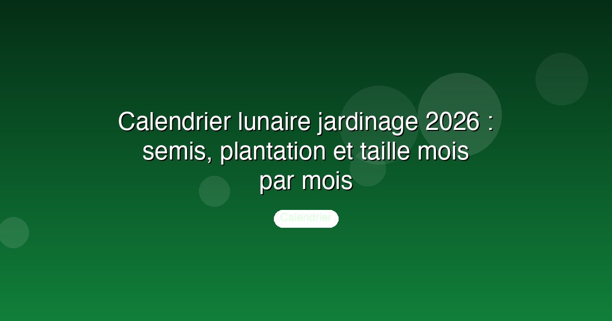 Calendrier lunaire jardinage 2026 : semis, plantation et taille mois par mois