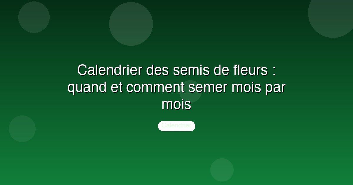 Calendrier des semis de fleurs : quand et comment semer mois par mois