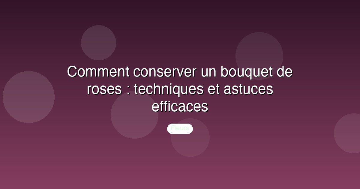 Comment conserver un bouquet de roses : techniques et astuces efficaces
