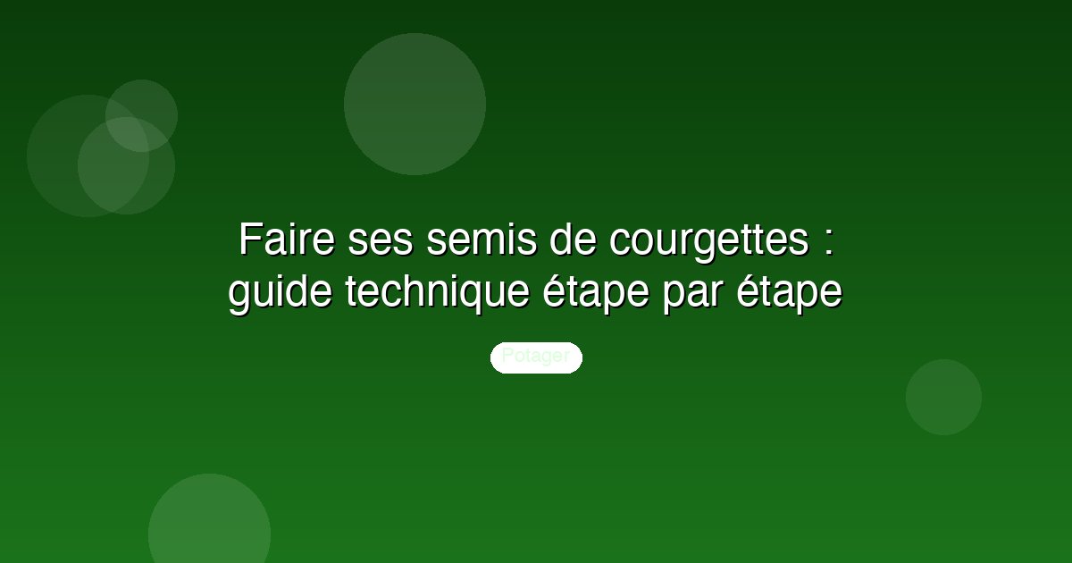 Faire ses semis de courgettes : guide technique étape par étape