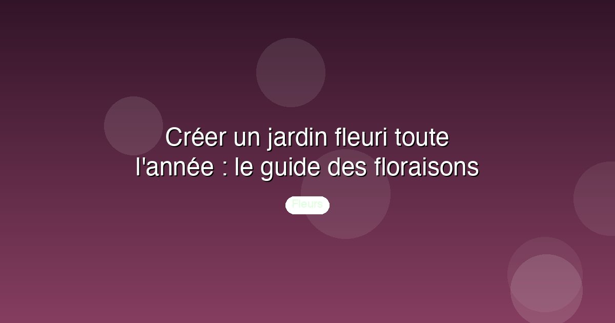 Créer un jardin fleuri toute l'année : le guide des floraisons