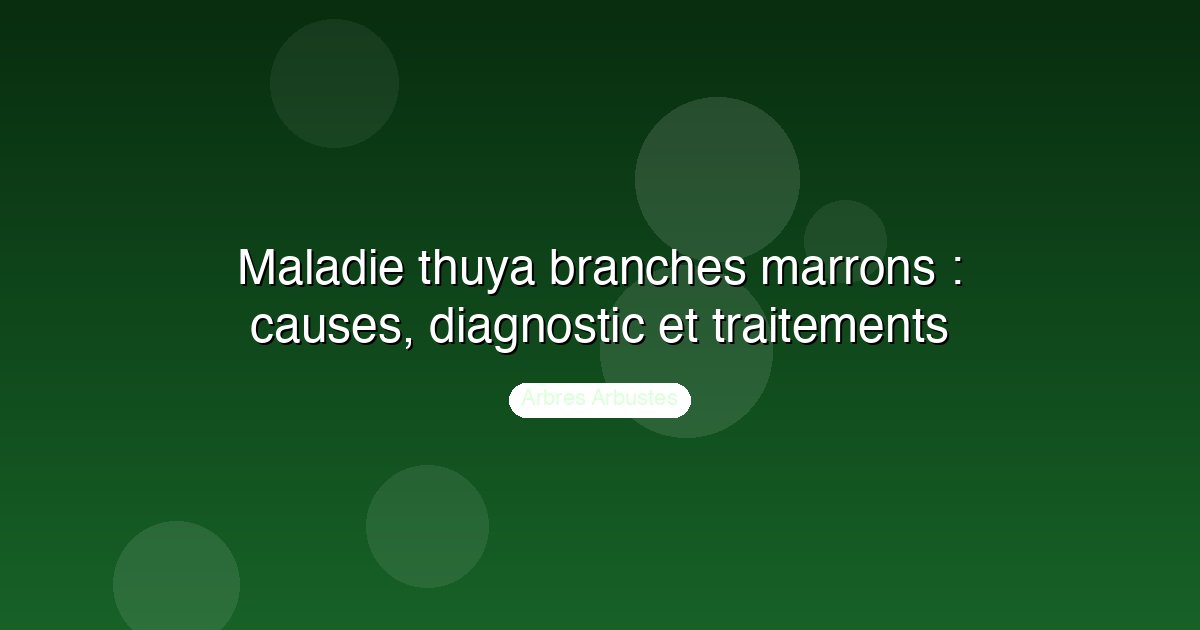 Maladie thuya branches marrons : causes, diagnostic et traitements