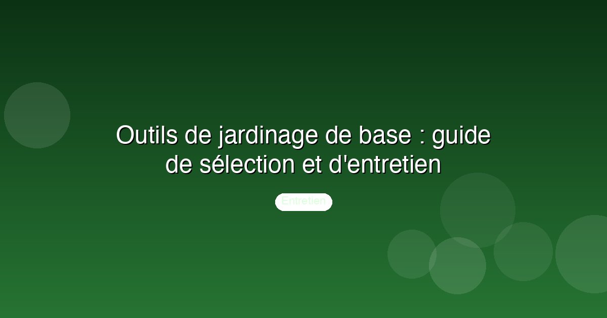 Outils de jardinage de base : guide de sélection et d'entretien