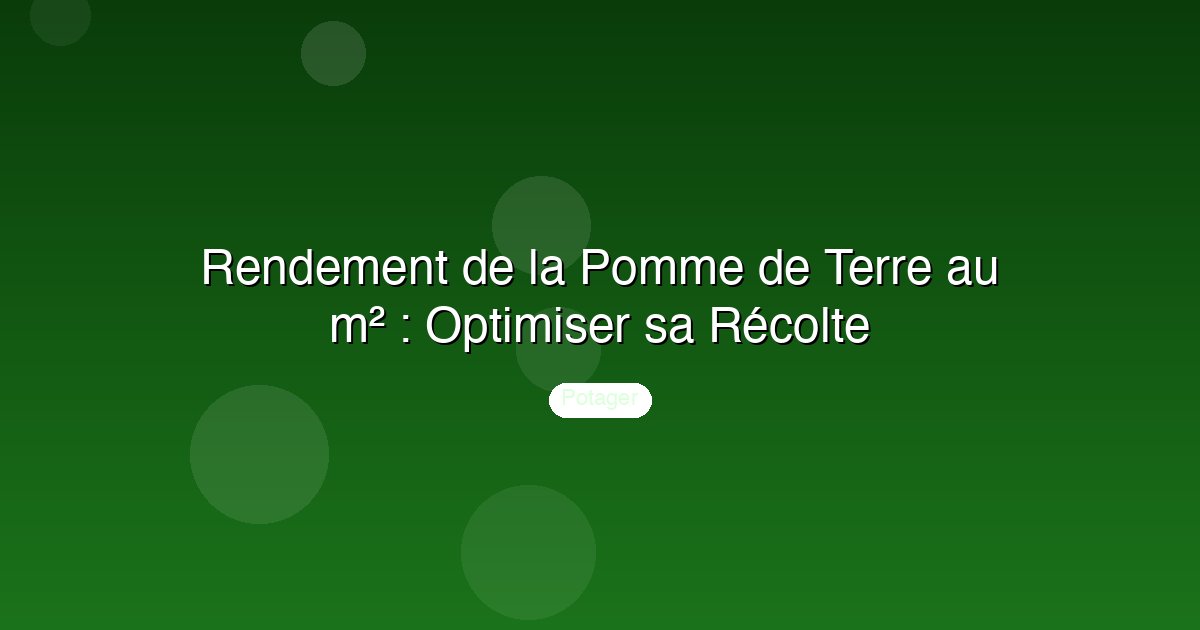 Rendement de la Pomme de Terre au m² : Optimiser sa Récolte