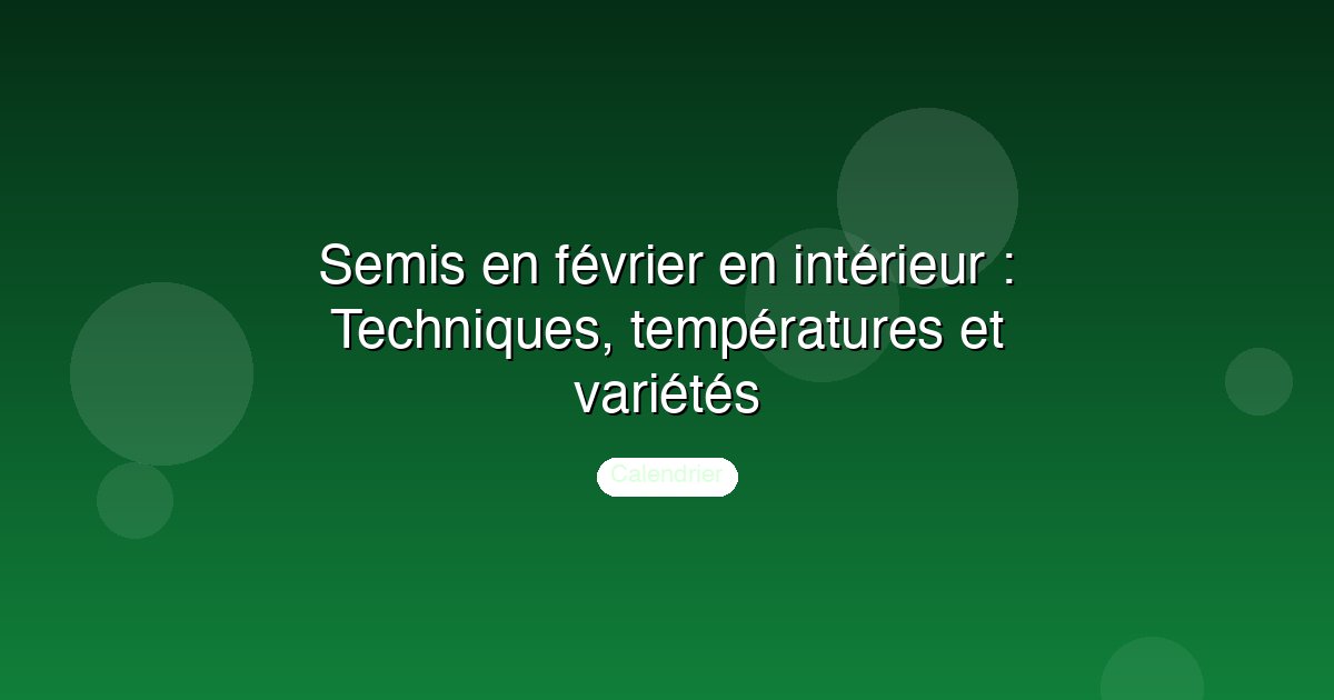 Semis en février en intérieur : Techniques, températures et variétés