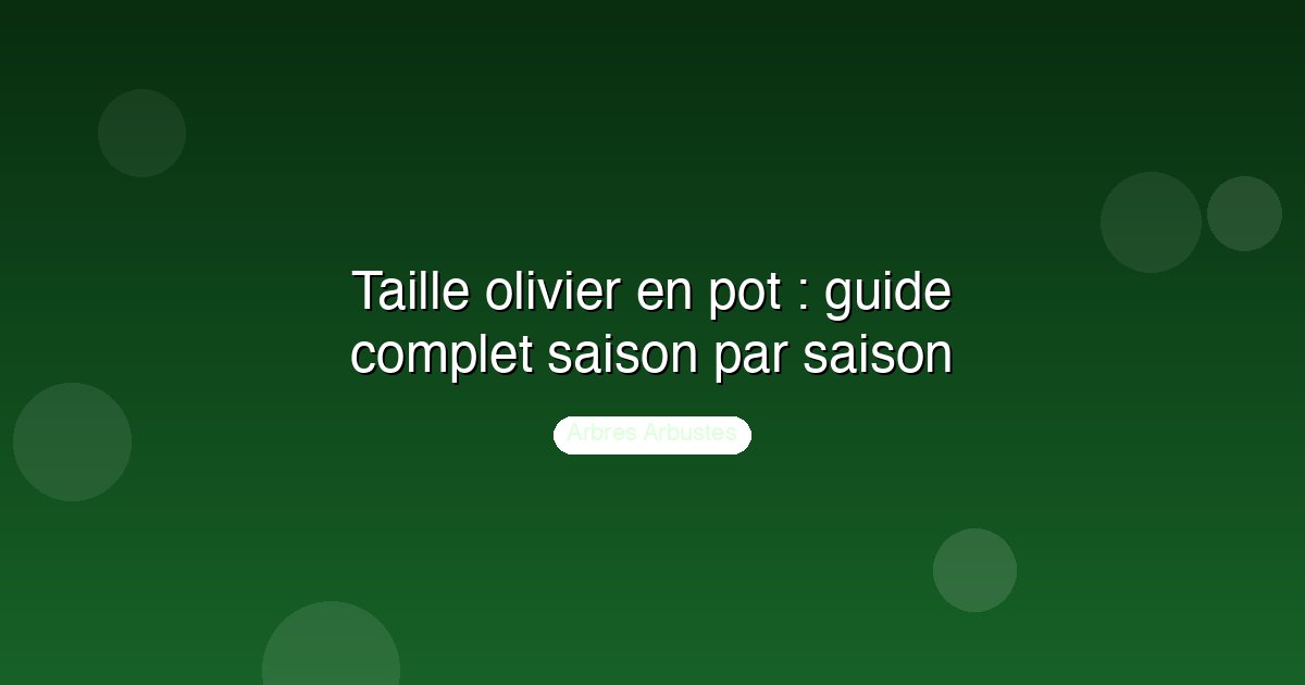 Taille olivier en pot : guide complet saison par saison