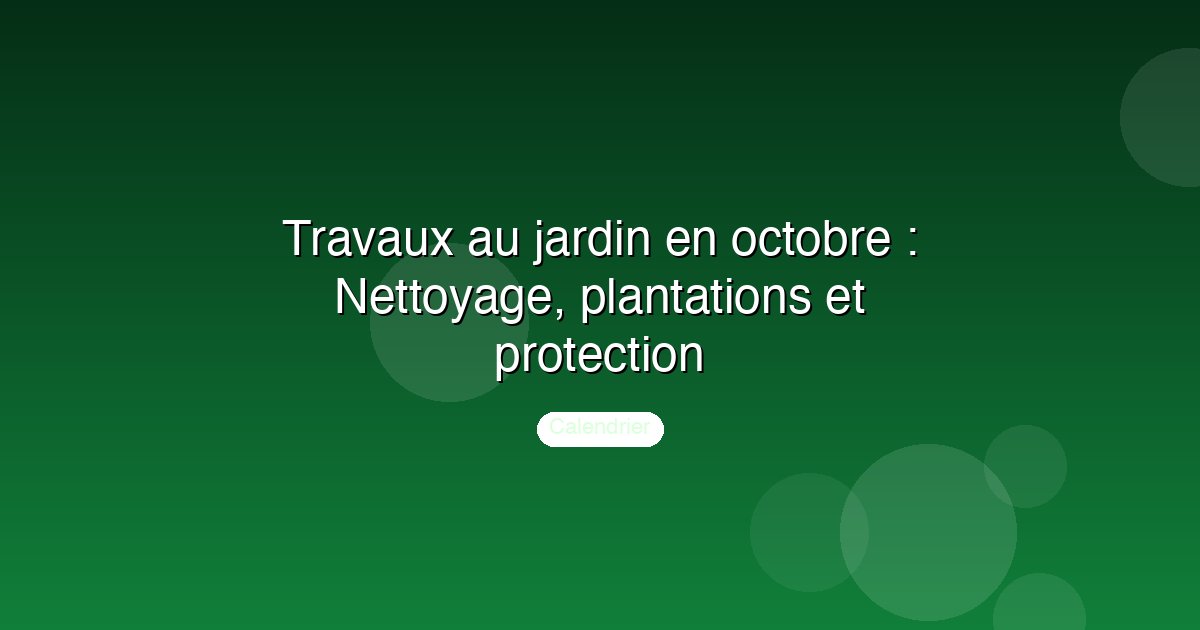 Travaux au jardin en octobre : Nettoyage, plantations et protection